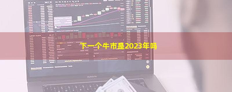 下一个牛市是2023年吗