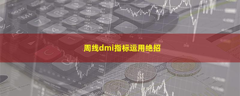 周线dmi指标运用绝招