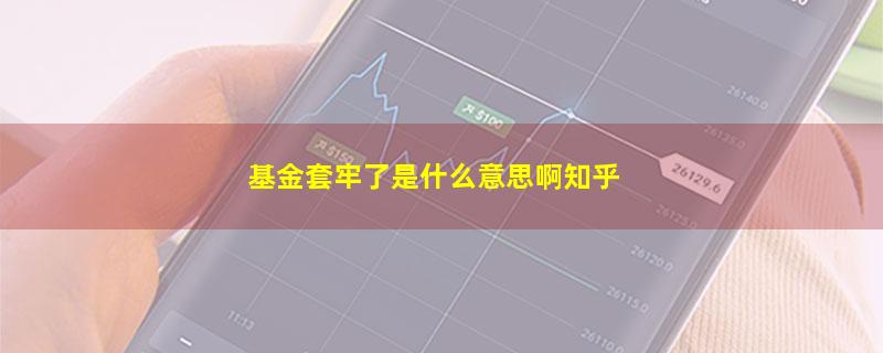 基金套牢了是什么意思啊知乎