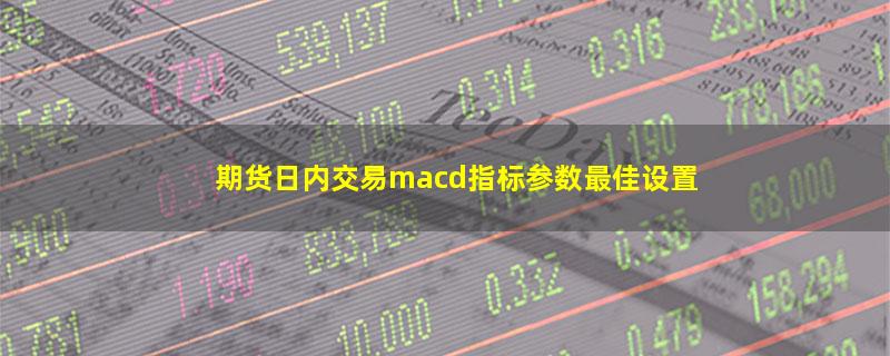 期货日内交易macd指标参数最佳设置