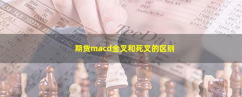 期货macd金叉和死叉的区别