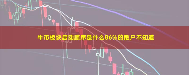 牛市板块启动顺序是什么86%的散户不知道