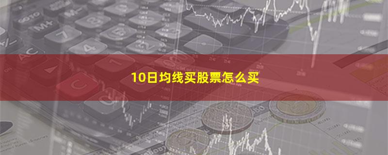 10日均线买股票怎么买