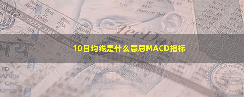 10日均线是什么意思MACD指标