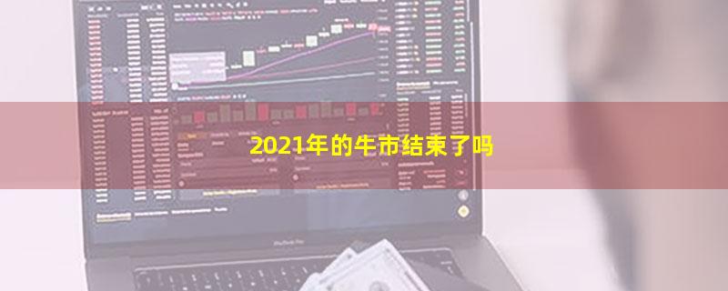 2021年的牛市结束了吗