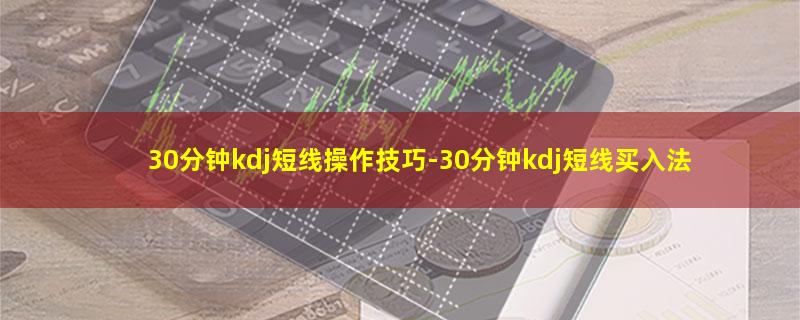 30分钟kdj短线操作技巧.jpg