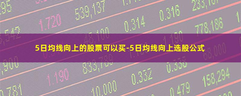 5日均线向上的股票可以买.jpg