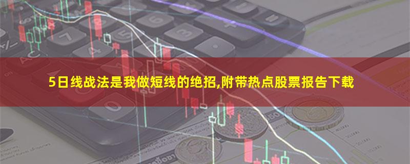 5日线战法是我做短线的绝招,附带热点股票报告下载