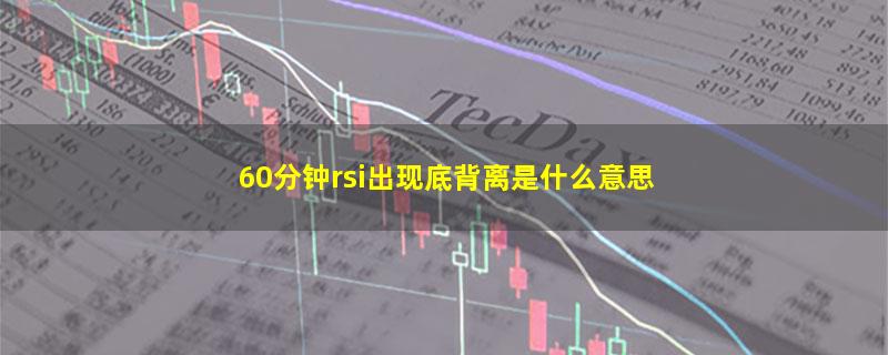 60分钟rsi出现底背离是什么意思