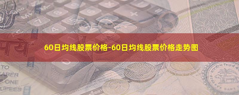 60日均线股票价格.jpg