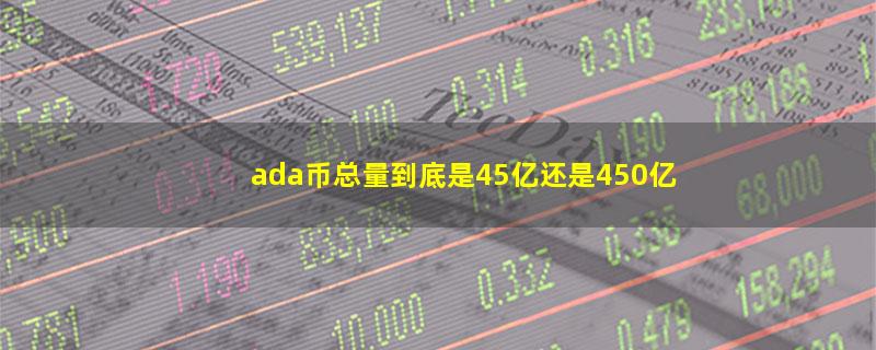 ada币总量到底是45亿还是450亿