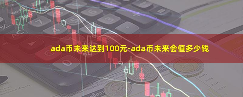 ada币未来达到100元.jpg