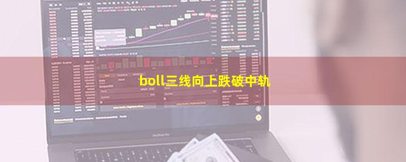 boll三线向上跌破中轨