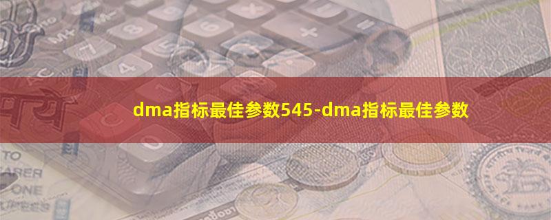 dma指标最佳参数545.jpg