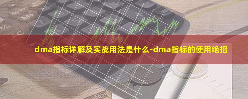 dma指标详解及实战用法是什么.jpg