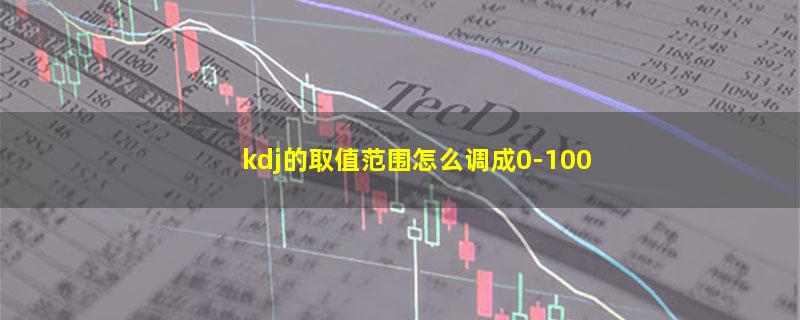 kdj的取值范围怎么调成0-100