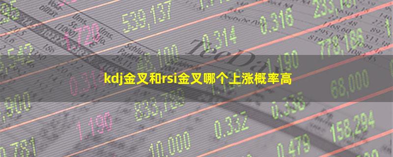 kdj金叉和rsi金叉哪个上涨概率高