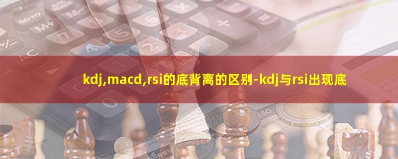 kdj,macd,rsi的底背离的区别.jpg