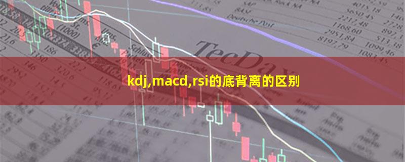 kdj,macd,rsi的底背离的区别