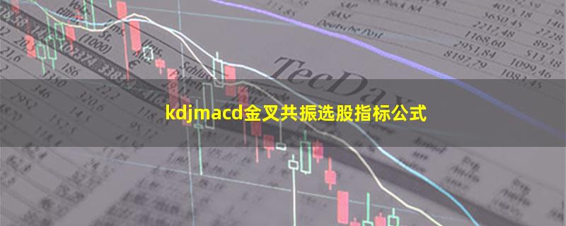 kdjmacd金叉共振选股指标公式