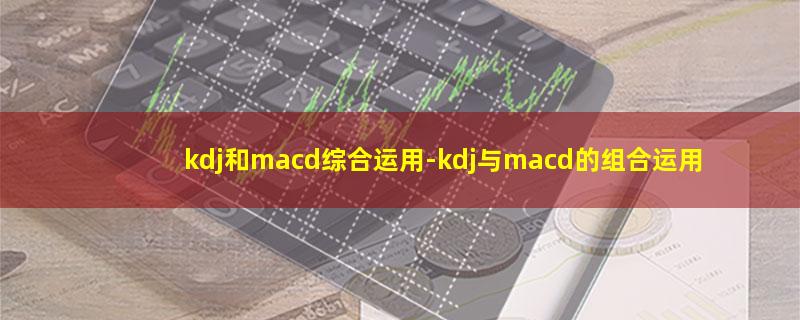 kdj和macd综合运用.jpg