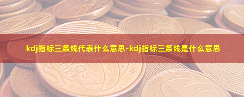 kdj指标三条线代表什么意思.jpg