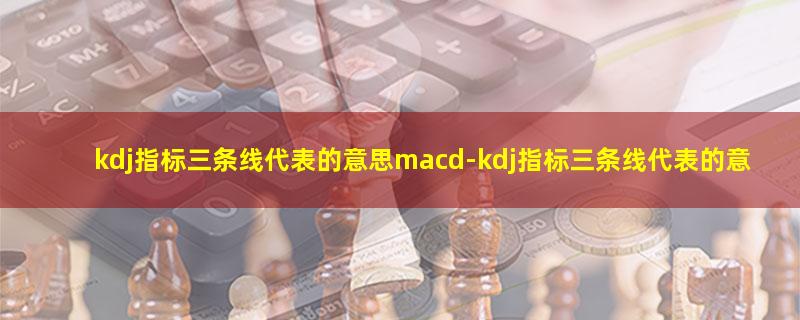 kdj指标三条线代表的意思macd.jpg