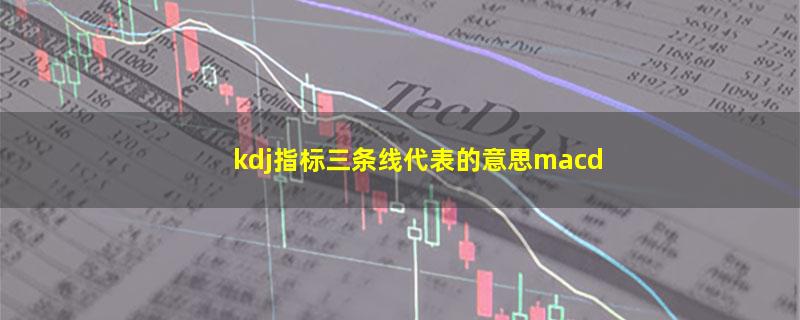 kdj指标三条线代表的意思macd