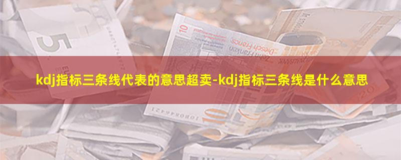 kdj指标三条线代表的意思超卖.jpg