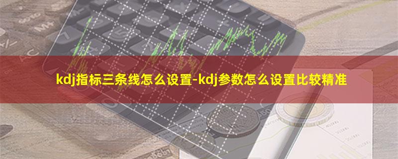 kdj指标三条线怎么设置.jpg