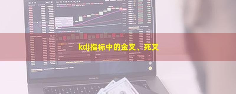 kdj指标中的金叉、死叉