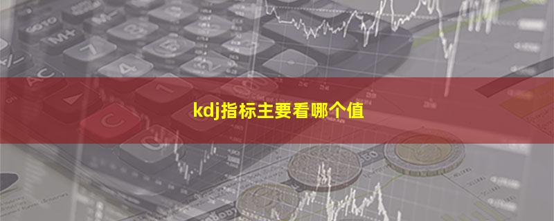 kdj指标主要看哪个值