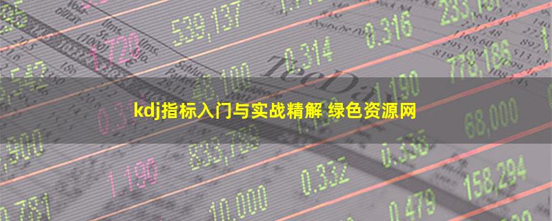 kdj指标入门与实战精解 绿色资源网