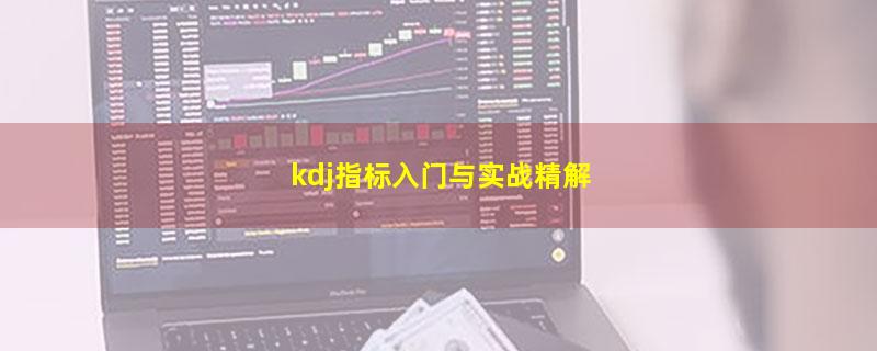 kdj指标入门与实战精解