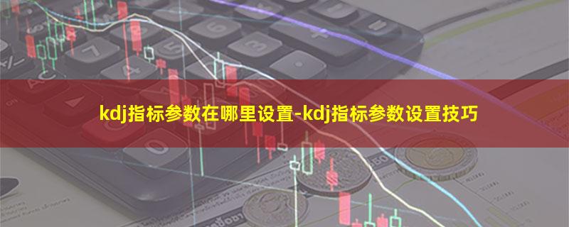 kdj指标参数在哪里设置.jpg