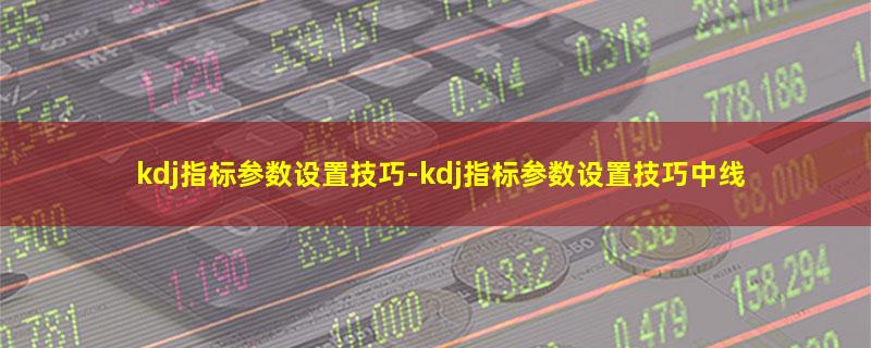 kdj指标参数设置技巧.jpg