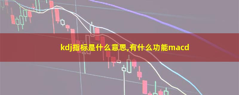 kdj指标是什么意思,有什么功能macd