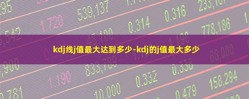 kdj线j值最大达到多少.jpg