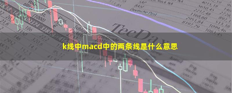 k线中macd中的两条线是什么意思