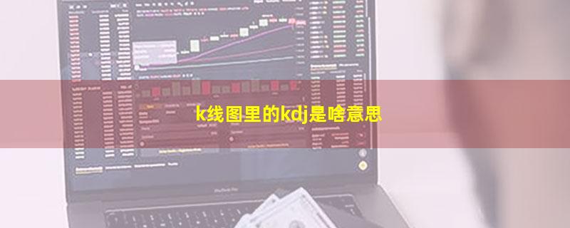 k线图里的kdj是啥意思