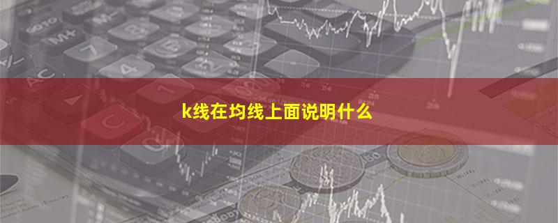 k线在均线上面说明什么