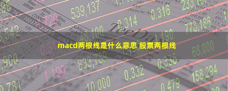 macd两根线是什么意思 股票两根线