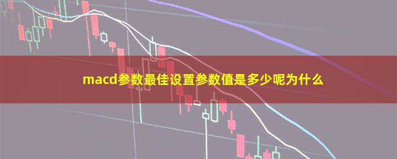 macd参数最佳设置参数值是多少呢为什么