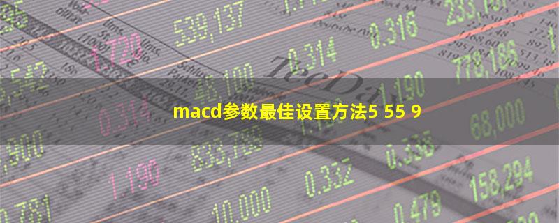 macd参数最佳设置方法5 55 9