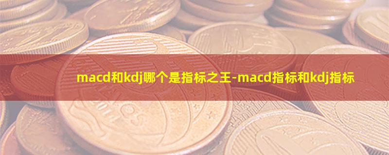 macd和kdj哪个是指标之王.jpg