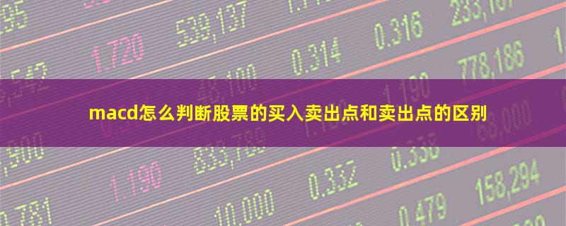 macd怎么判断股票的买入卖出点和卖出点的区别