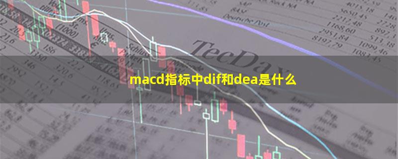 macd指标中dif和dea是什么