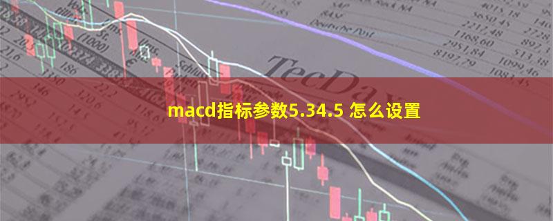 macd指标参数5.34.5 怎么设置