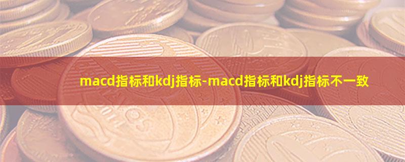 macd指标和kdj指标.jpg