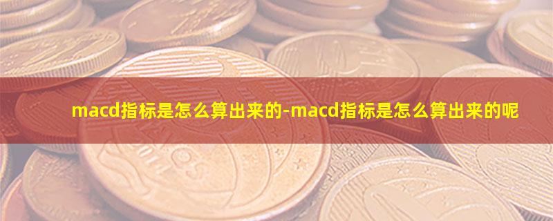 macd指标是怎么算出来的.jpg